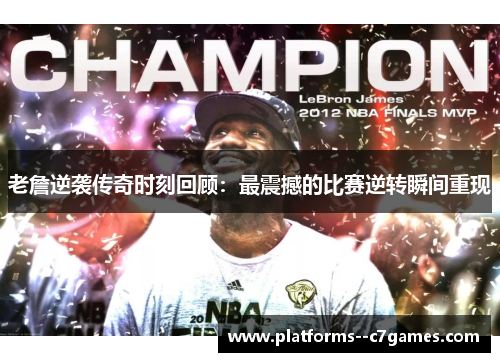 老詹逆袭传奇时刻回顾：最震撼的比赛逆转瞬间重现