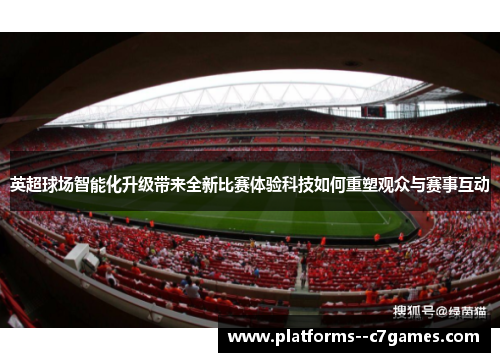 英超球场智能化升级带来全新比赛体验科技如何重塑观众与赛事互动 英超球场智能化升级带来全新比赛体验科技如何重塑观众与赛事互动