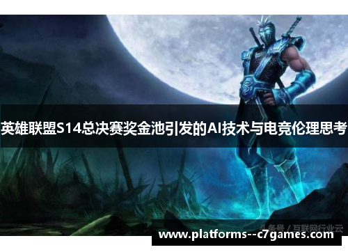 英雄联盟S14总决赛奖金池引发的AI技术与电竞伦理思考 英雄联盟S14总决赛奖金池引发的AI技术与电竞伦理思考
