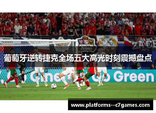葡萄牙逆转捷克全场五大高光时刻震撼盘点 葡萄牙逆转捷克全场五大高光时刻震撼盘点
