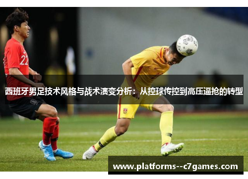 西班牙男足技术风格与战术演变分析:从控球传控到高压逼抢的转型 西班牙男足技术风格与战术演变分析:从控球传控到高压逼抢的转型