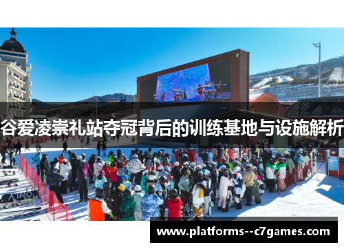 谷爱凌崇礼站夺冠背后的训练基地与设施解析