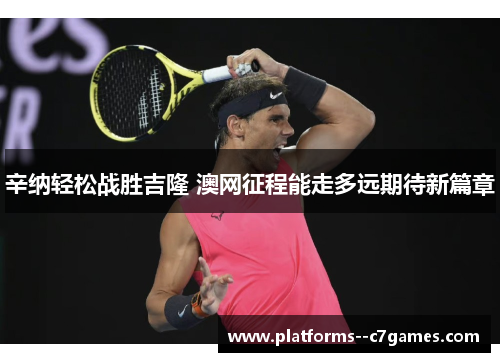 辛纳轻松战胜吉隆 澳网征程能走多远期待新篇章 辛纳轻松战胜吉隆 澳网征程能走多远期待新篇章