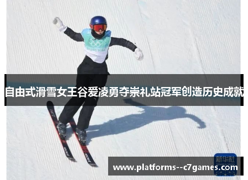 自由式滑雪女王谷爱凌勇夺崇礼站冠军创造历史成就 自由式滑雪女王谷爱凌勇夺崇礼站冠军创造历史成就
