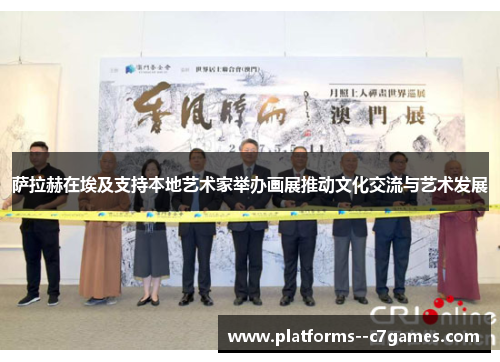 萨拉赫在埃及支持本地艺术家举办画展推动文化交流与艺术发展