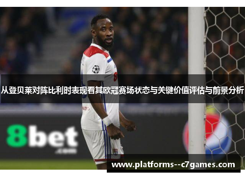 从登贝莱对阵比利时表现看其欧冠赛场状态与关键价值评估与前景分析 从登贝莱对阵比利时表现看其欧冠赛场状态与关键价值评估与前景分析