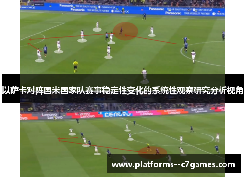 以萨卡对阵国米国家队赛事稳定性变化的系统性观察研究分析视角 以萨卡对阵国米国家队赛事稳定性变化的系统性观察研究分析视角