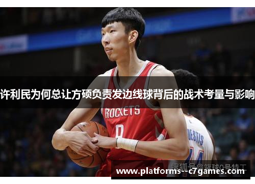 许利民为何总让方硕负责发边线球背后的战术考量与影响