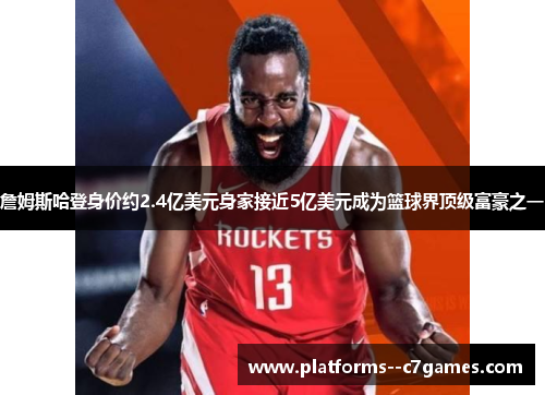 詹姆斯哈登身价约2.4亿美元身家接近5亿美元成为篮球界顶级富豪之一