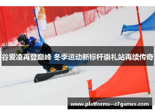 谷爱凌再登巅峰 冬季运动新标杆崇礼站再续传奇 谷爱凌再登巅峰 冬季运动新标杆崇礼站再续传奇