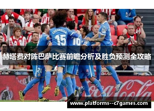 赫塔费对阵巴萨比赛前瞻分析及胜负预测全攻略 赫塔费对阵巴萨比赛前瞻分析及胜负预测全攻略