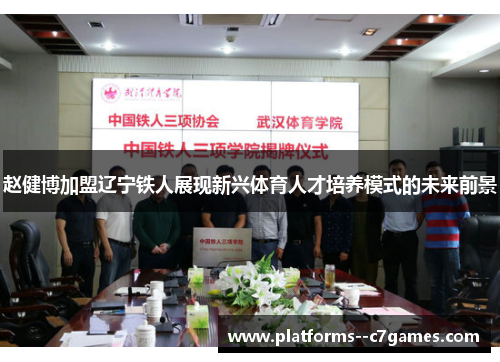 赵健博加盟辽宁铁人展现新兴体育人才培养模式的未来前景 赵健博加盟辽宁铁人展现新兴体育人才培养模式的未来前景