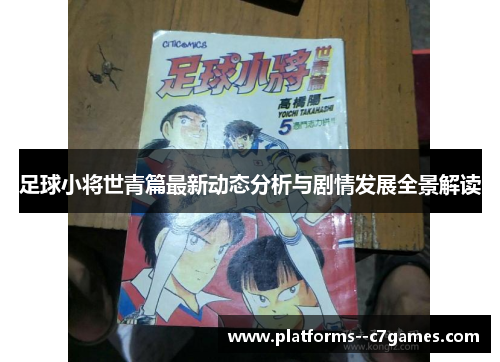 足球小将世青篇最新动态分析与剧情发展全景解读 足球小将世青篇最新动态分析与剧情发展全景解读