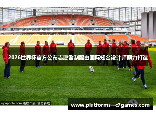 2026世界杯官方公布志愿者制服由国际知名设计师倾力打造