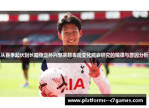 从赛季起伏到长期稳定孙兴慜英超表现变化观察研究的规律与原因分析 从赛季起伏到长期稳定孙兴慜英超表现变化观察研究的规律与原因分析
