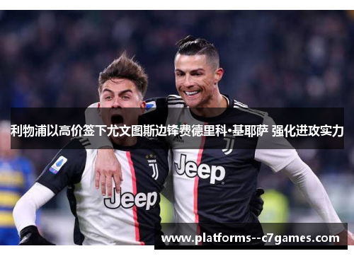 利物浦以高价签下尤文图斯边锋费德里科·基耶萨 强化进攻实力 利物浦以高价签下尤文图斯边锋费德里科·基耶萨 强化进攻实力