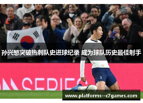 孙兴慜突破热刺队史进球纪录 成为球队历史最佳射手 孙兴慜突破热刺队史进球纪录 成为球队历史最佳射手