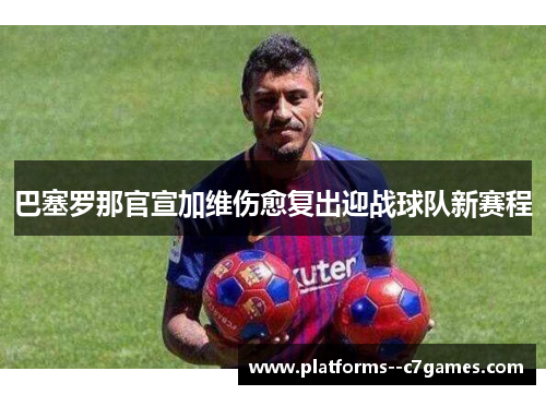 巴塞罗那官宣加维伤愈复出迎战球队新赛程