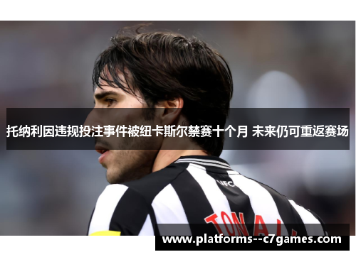 托纳利因违规投注事件被纽卡斯尔禁赛十个月 未来仍可重返赛场