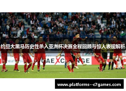 约旦大黑马历史性杀入亚洲杯决赛全程回顾与惊人表现解析