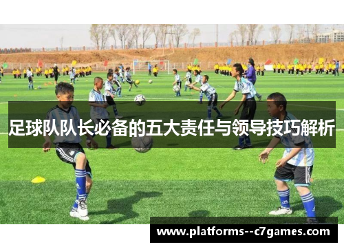 足球队队长必备的五大责任与领导技巧解析