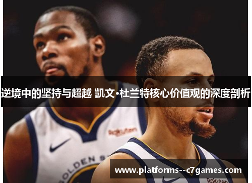 逆境中的坚持与超越 凯文·杜兰特核心价值观的深度剖析