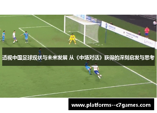 透视中国足球现状与未来发展 从《中场对话》获得的深刻启发与思考