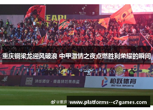 重庆铜梁龙迎风破浪 中甲激情之夜点燃胜利荣耀的瞬间