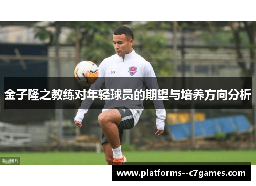 金子隆之教练对年轻球员的期望与培养方向分析