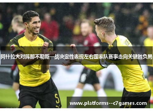 阿什拉夫对阵那不勒斯一战决定性表现左右国家队赛事走向关键胜负局
