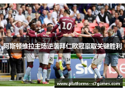阿斯顿维拉主场逆袭拜仁欧冠豪取关键胜利