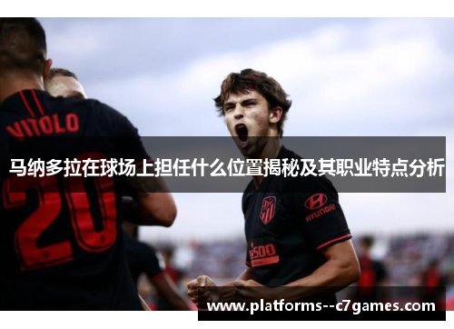 马纳多拉在球场上担任什么位置揭秘及其职业特点分析