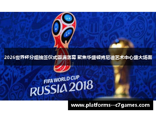 2026世界杯分组抽签仪式圆满落幕 聚焦华盛顿肯尼迪艺术中心盛大场面 2026世界杯分组抽签仪式圆满落幕 聚焦华盛顿肯尼迪艺术中心盛大场面