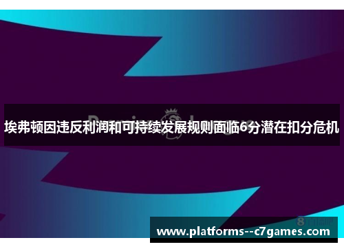 埃弗顿因违反利润和可持续发展规则面临6分潜在扣分危机