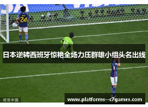 日本逆转西班牙惊艳全场力压群雄小组头名出线
