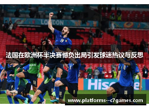法国在欧洲杯半决赛憾负出局引发球迷热议与反思