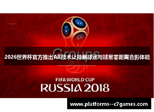 2026世界杯官方推出AR技术让持票球迷与球星零距离合影体验